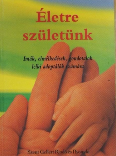 Életre születünk- Imák, elmélkedések, gondolatok lelki adoptálók számára
