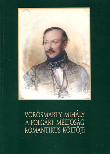Vörösmarty Mihály. A polgári méltóság romantikus költője