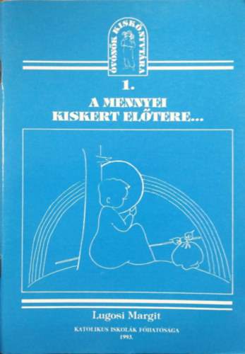 A mennyei kiskert előtere - Segédanyag az óvodás korú gyermekek vallásos neveléséhez (Óvónők Kiskönyvtára 1.)