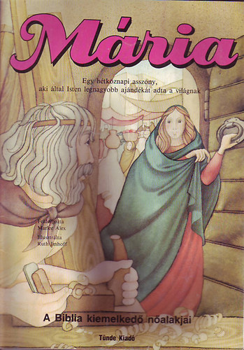 Mária - Egy hétköznapi asszony, aki által Isten legnagyobb ajándékát adta a világnak (A Biblia kiemelkedő nőalakjai)