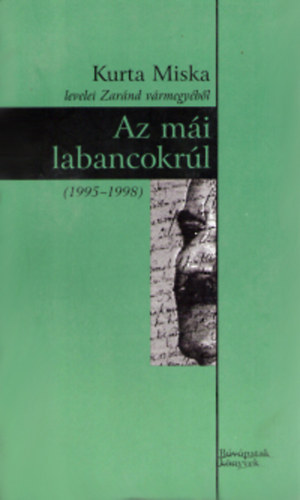 Az mái labancokrúl - Kurta Miska levelei Zaránd vármegyéből (1995-1998)