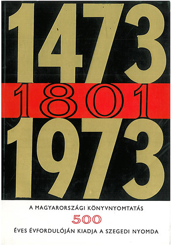 1473-1801-1973 A magyarországi könyvnyomtatás 500. évfordulóján kiadja a szegedi nyomda