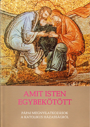Amit Isten egybekötött - Pápai megnyilatkozások a katolikus házasságról