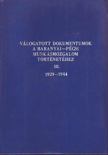 Válogatott dokumentumok a baranyai-pécsi munkásmozgalom történetéhez III. 1929-1944