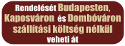 Rendelését Budapesten és Kaposváron szállítási költség nélkül vehetis át!